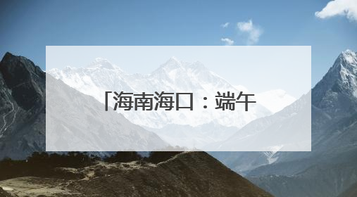 海南海口：端午粽香暖孤老，爱心传递显担当