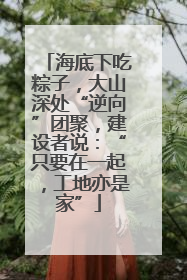 海底下吃粽子，大山深处“逆向”团聚，建设者说：“只要在一起，工地亦是家”
