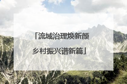 流域治理焕新颜 乡村振兴谱新篇