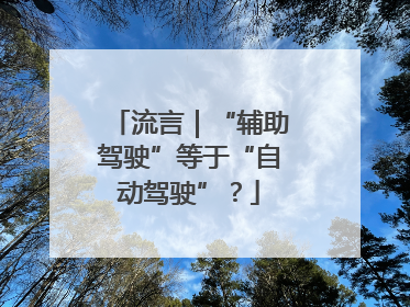 流言｜“辅助驾驶”等于“自动驾驶”？