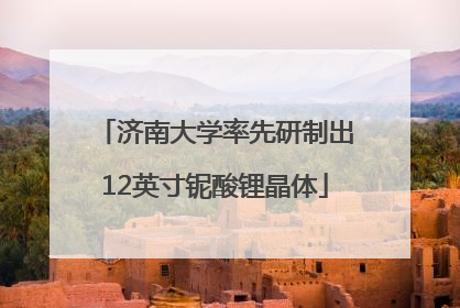 济南大学率先研制出12英寸铌酸锂晶体