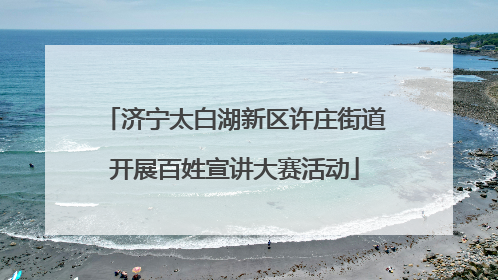 济宁太白湖新区许庄街道开展百姓宣讲大赛活动