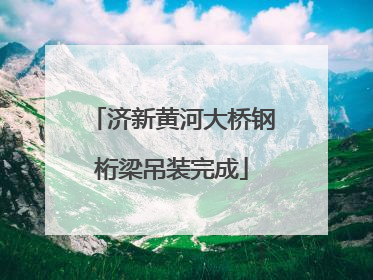 济新黄河大桥钢桁梁吊装完成