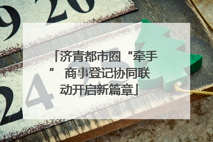 济青都市圈“牵手” 商事登记协同联动开启新篇章