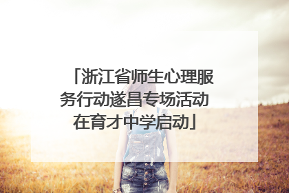 浙江省师生心理服务行动遂昌专场活动在育才中学启动
