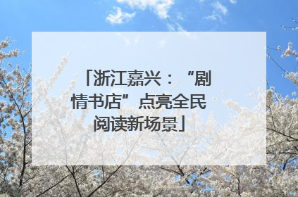 浙江嘉兴：“剧情书店”点亮全民阅读新场景