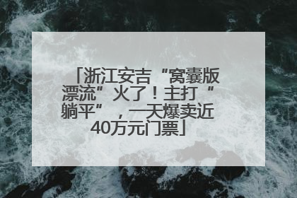 浙江安吉“窝囊版漂流”火了！主打“躺平”，一天爆卖近40万元门票