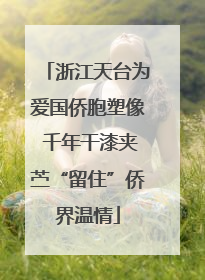 浙江天台为爱国侨胞塑像 千年干漆夹苎“留住”侨界温情