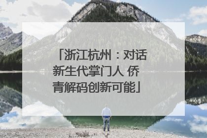 浙江杭州：对话新生代掌门人 侨青解码创新可能