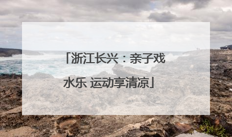 浙江长兴：亲子戏水乐 运动享清凉