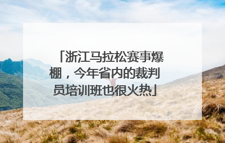 浙江马拉松赛事爆棚，今年省内的裁判员培训班也很火热