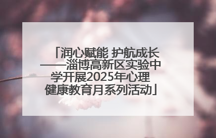 润心赋能 护航成长——淄博高新区实验中学开展2025年心理健康教育月系列活动