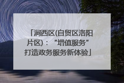 涧西区(自贸区洛阳片区)：“增值服务”打造政务服务新体验