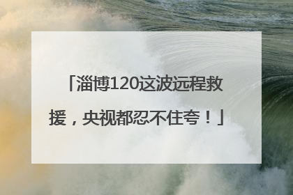 淄博120这波远程救援，央视都忍不住夸！