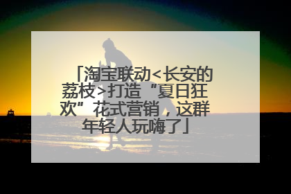 淘宝联动<长安的荔枝>打造“夏日狂欢”花式营销，这群年轻人玩嗨了