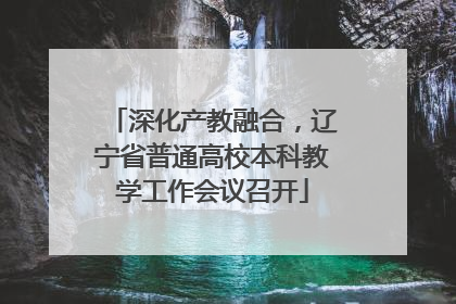 深化产教融合，辽宁省普通高校本科教学工作会议召开