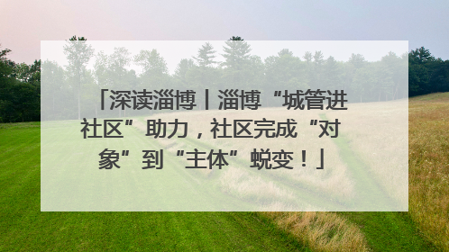 深读淄博丨淄博“城管进社区”助力，社区完成“对象”到“主体”蜕变！