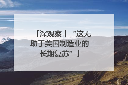 深观察丨“这无助于美国制造业的长期复苏”