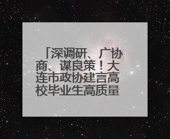 深调研、广协商、谋良策！大连市政协建言高校毕业生高质量充分就业