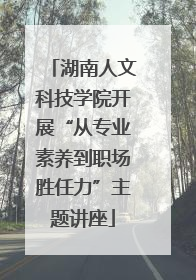 湖南人文科技学院开展“从专业素养到职场胜任力”主题讲座