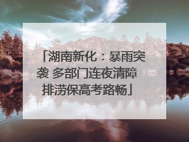 湖南新化：暴雨突袭 多部门连夜清障排涝保高考路畅