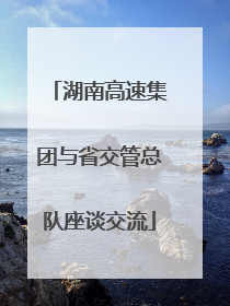 湖南高速集团与省交管总队座谈交流