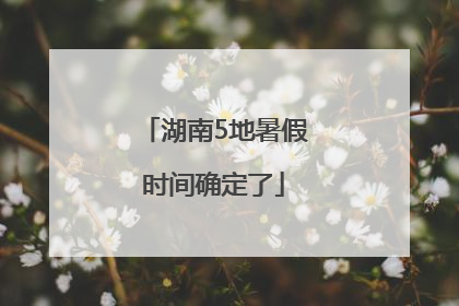 湖南5地暑假时间确定了
