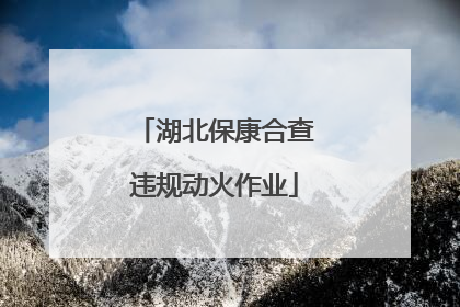 湖北保康合查违规动火作业