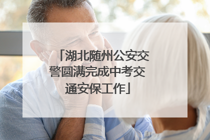 湖北随州公安交警圆满完成中考交通安保工作