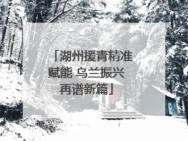 湖州援青精准赋能 乌兰振兴再谱新篇