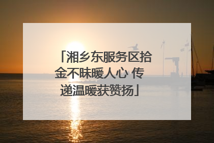 湘乡东服务区拾金不昧暖人心 传递温暖获赞扬