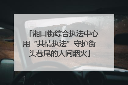 湘口街综合执法中心用“共情执法”守护街头巷尾的人间烟火