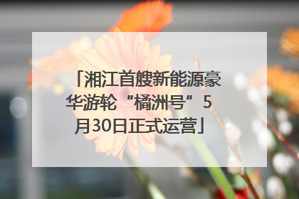 湘江首艘新能源豪华游轮“橘洲号”5月30日正式运营