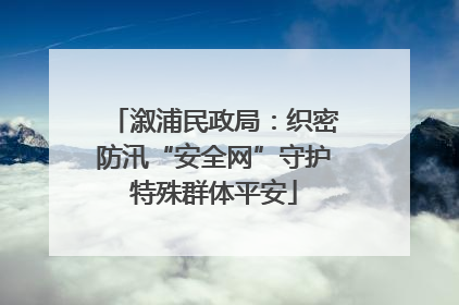 溆浦民政局：织密防汛“安全网”守护特殊群体平安