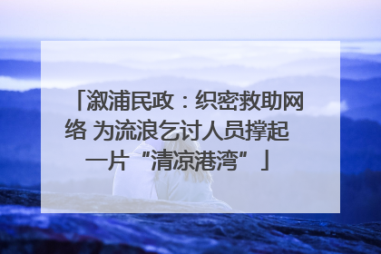 溆浦民政：织密救助网络 为流浪乞讨人员撑起一片“清凉港湾”