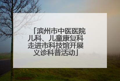 滨州市中医医院儿科、儿童康复科走进市科技馆开展义诊科普活动