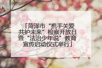 菏泽市“携手关爱 共护未来”检察开放日暨“法治少年说”教育宣传启动仪式举行