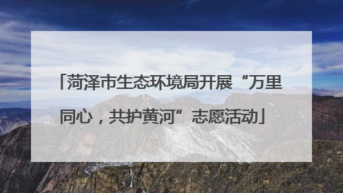 菏泽市生态环境局开展“万里同心，共护黄河”志愿活动