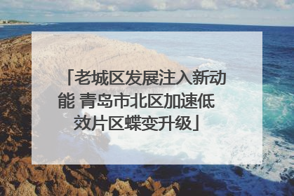 老城区发展注入新动能 青岛市北区加速低效片区蝶变升级