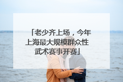 老少齐上场，今年上海最大规模群众性武术赛事开赛