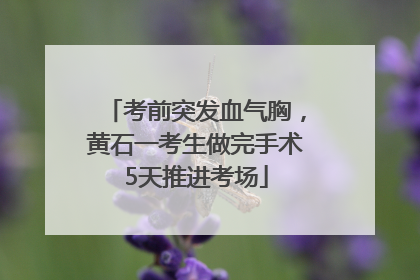 考前突发血气胸，黄石一考生做完手术5天推进考场