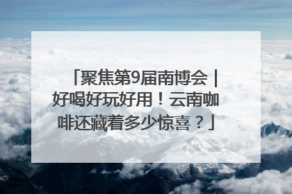 聚焦第9届南博会｜好喝好玩好用！云南咖啡还藏着多少惊喜？