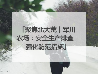 聚焦北大荒｜军川农场：安全生产排查 强化防范措施
