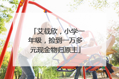艾载欣，小学一年级，捡到一万多元现金物归原主