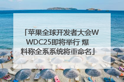 苹果全球开发者大会WWDC25即将举行 爆料称全系系统将重命名
