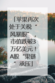 苹果再次处于关税“风暴眼”，市值跌破3万亿美元！A股“果链”承压