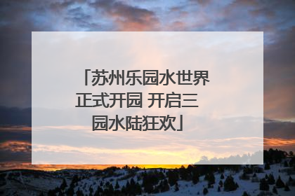 苏州乐园水世界正式开园 开启三园水陆狂欢