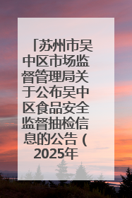 苏州市吴中区市场监督管理局关于公布吴中区食品安全监督抽检信息的公告（2025年第四期）