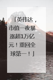 英伟达，市值一夜暴涨超1万亿元！重回全球第一！