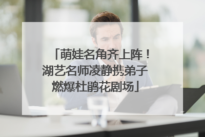萌娃名角齐上阵！湖艺名师凌静携弟子燃爆杜鹃花剧场